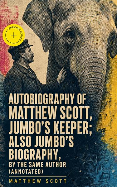 Produktbild: Autobiography of Matthew Scott, Jumbo's Keeper; Also Jumbo's Biography, by the same Author (Annotated)