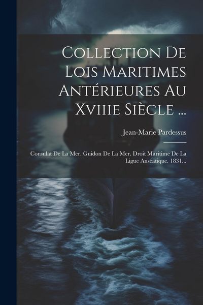 Produktbild: Collection De Lois Maritimes Ant&eacute;rieures Au Xviiie Si&egrave;cle ...: Consulat De La Mer. Guidon De La Mer. Droit Maritime De La Ligue Ans&eacute;atique. 1831...