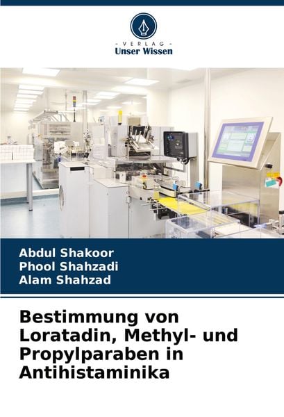 Bestimmung von Loratadin, Methyl- und Propylparaben in Antihistaminika, Taschenbuch von Abdul Shakoor , Phool Shahzadi , Alam Shahzad, Verlag Unser
