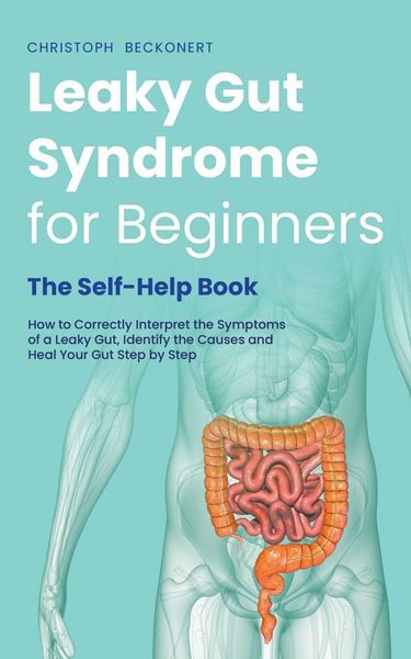Produktbild: Leaky Gut Syndrome for Beginners - The Self-Help Book - How to Correctly Interpret the Symptoms of a Leaky Gut, Identify the Causes and Heal Your Gut