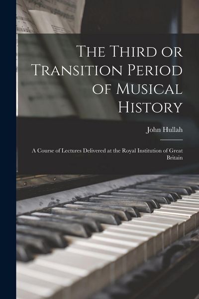 Produktbild: The Third or Transition Period of Musical History: a Course of Lectures Delivered at the Royal Institution of Great Britain