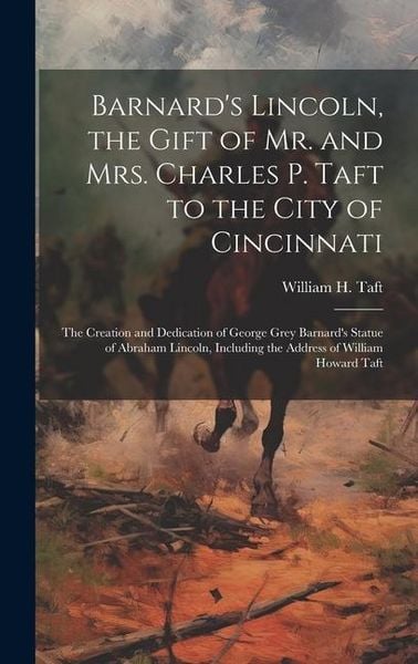 Produktbild: Barnard's Lincoln, the Gift of Mr. and Mrs. Charles P. Taft to the City of Cincinnati; the Creation and Dedication of George Grey Barnard's Statue of