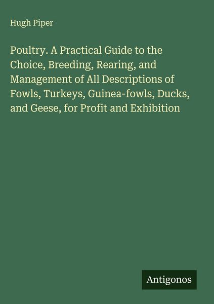 Produktbild: Poultry. A Practical Guide to the Choice, Breeding, Rearing, and Management of All Descriptions of Fowls, Turkeys, Guinea-fowls, Ducks, and Geese, for