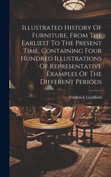 Produktbild: Illustrated History Of Furniture, From The Earliest To The Present Time, Containing Four Hundred Illustrations Of Representative Examples Of The Diffe