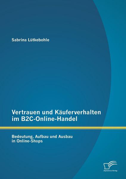 Produktbild: Vertrauen und K&auml;uferverhalten im B2C-Online-Handel: Bedeutung, Aufbau und Ausbau in Online-Shops