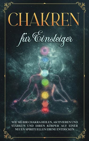 Produktbild: Chakren f&uuml;r Einsteiger: Wie Sie Ihr Chakra heilen, aktivieren und st&auml;rken und Ihren K&ouml;rper auf einer neuen spirituellen Ebene entdecken