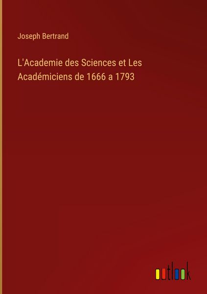 Produktbild: L'Academie des Sciences et Les Acad&eacute;miciens de 1666 a 1793