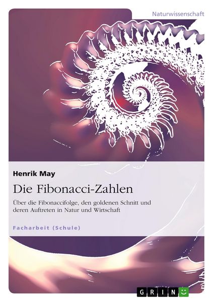 Produktbild: Die Fibonacci-Zahlen. &Uuml;ber die Fibonaccifolge, den goldenen Schnitt und deren Auftreten in Natur und Wirtschaft