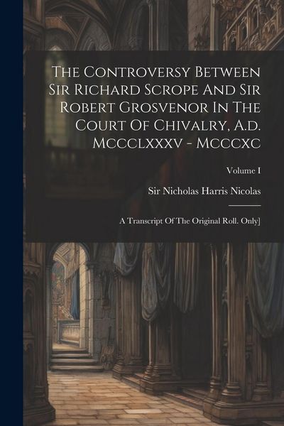 Produktbild: The Controversy Between Sir Richard Scrope And Sir Robert Grosvenor In The Court Of Chivalry, A.d. Mccclxxxv - Mcccxc: A Transcript Of The Original Ro