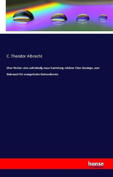 Chor-Perlen: eine vollständig neue Sammlung schöner Chor-Gesänge, zum Gebrauch für evangelische Gottesdienste, Taschenbuch von C. Theodor Albrecht,