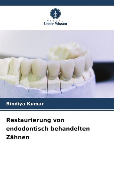 Restaurierung von endodontisch behandelten Zähnen, Taschenbuch von Bindiya Kumar, Verlag Unser Wissen, 9786209633607