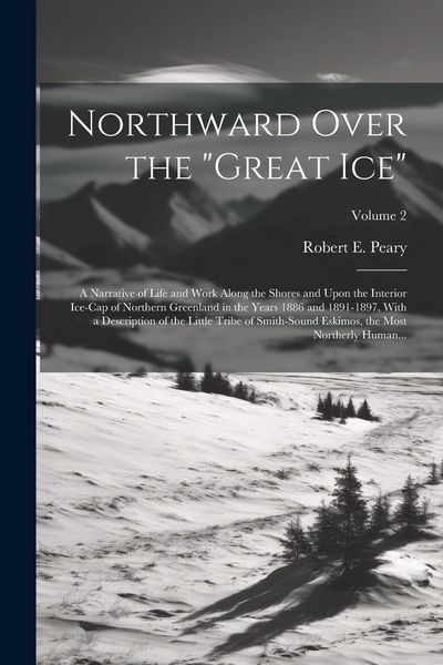 Produktbild: Northward Over the "great Ice": A Narrative of Life and Work Along the Shores and Upon the Interior Ice-cap of Northern Greenland in the Years 1886 an