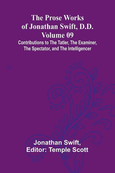 Produktbild: The Prose Works of Jonathan Swift, D.D. - Volume 09; Contributions to The Tatler, The Examiner, The Spectator, and The Intelligencer