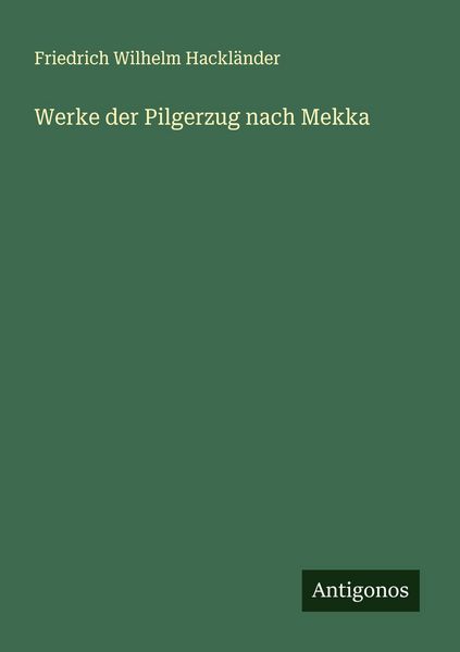 Werke der Pilgerzug nach Mekka, Taschenbuch von Friedrich Wilhelm Hackländer, Antigonos Verlag, 9783386172332