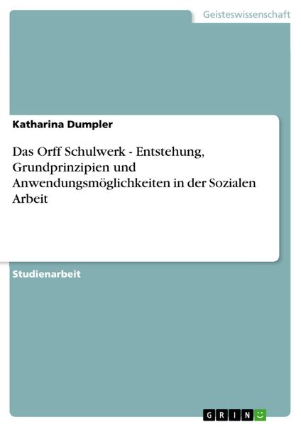 Produktbild: Das Orff Schulwerk - Entstehung, Grundprinzipien und Anwendungsm&ouml;glichkeiten in der Sozialen Arbeit