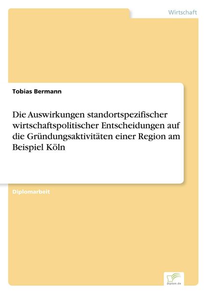 Produktbild: Die Auswirkungen standortspezifischer wirtschaftspolitischer Entscheidungen auf die Gr&uuml;ndungsaktivit&auml;ten einer Region am Beispiel K&ouml;ln