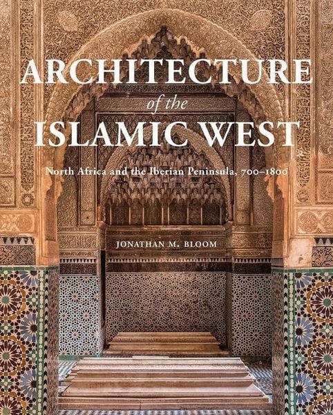 Architecture of the Islamic West, Gebundene Ausgabe von Jonathan M. Bloom, University Presses, 9780300218701