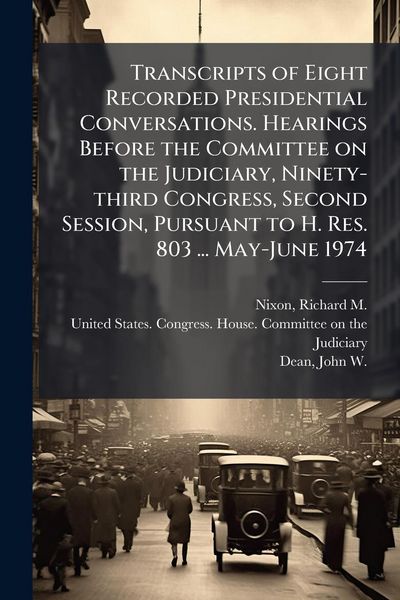 Produktbild: Transcripts of Eight Recorded Presidential Conversations. Hearings Before the Committee on the Judiciary, Ninety-third Congress, Second Session, Pursuant to H. Res. 803 ... May-June 1974