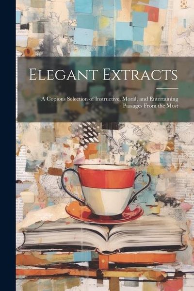 Produktbild: Elegant Extracts; a Copious Selection of Instructive, Moral, and Entertaining Passages From the Most