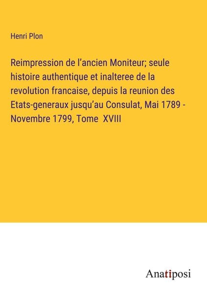 Produktbild: Reimpression de l'ancien Moniteur; seule histoire authentique et inalteree de la revolution francaise, depuis la reunion des Etats-generaux jusqu'au C