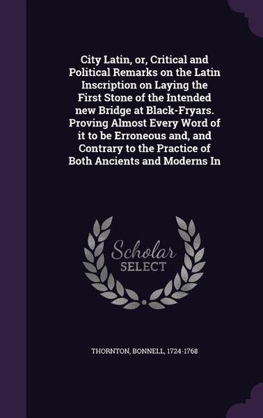 Produktbild: City Latin, or, Critical and Political Remarks on the Latin Inscription on Laying the First Stone of the Intended new Bridge at Black-Fryars. Proving