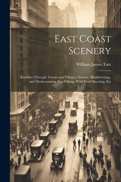 Produktbild: East Coast Scenery: Rambles Through Towns and Villages; Nutting, Blackberrying, and Mushrooming; Sea Fishing, Wild-Fowl Shooting, Etc