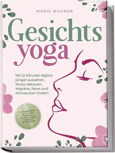 Produktbild: Gesichtsyoga: Mit 12 Minuten t&auml;glich j&uuml;nger aussehen, Stress abbauen, Migr&auml;ne, Akne und Schnarchen lindern - Der Komplettguide mit Face Yoga &Uuml;bungsplan, Gesichtsmassage, Taping, DIY Bio-Hautpflege