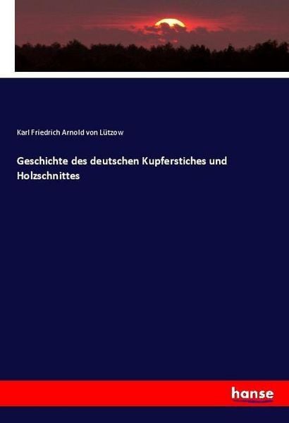 Geschichte des deutschen Kupferstiches und Holzschnittes, Taschenbuch von Karl Friedrich Arnold Lützow, Hansebooks, 9783337580766
