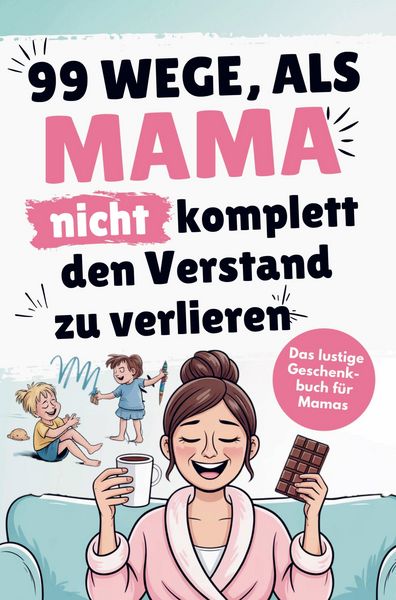 Produktbild: Das lustige Mama Buch zum Verschenken - 99 Wege, als Mama nicht komplett den Verstand zu verlieren