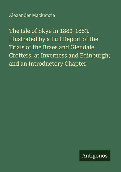 Produktbild: The Isle of Skye in 1882-1883. Illustrated by a Full Report of the Trials of the Braes and Glendale Crofters, at Inverness and Edinburgh; and an Intro