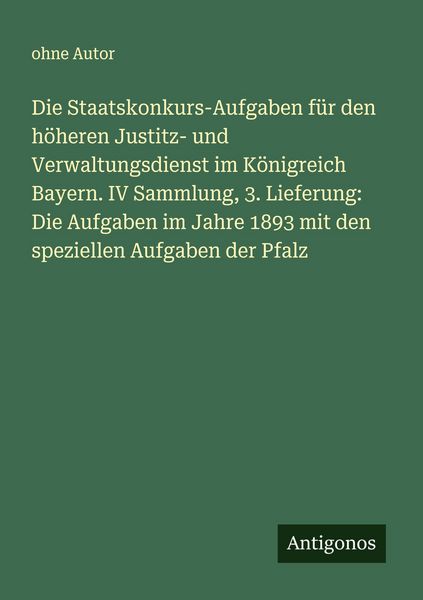 Produktbild: Die Staatskonkurs-Aufgaben f&uuml;r den h&ouml;heren Justitz- und Verwaltungsdienst im K&ouml;nigreich Bayern. IV Sammlung, 3. Lieferung: Die Aufgaben im Jahre 1893