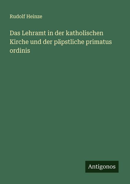 Das Lehramt in der katholischen Kirche und der päpstliche primatus ordinis, Taschenbuch von Rudolf Heinze, Antigonos Verlag, 9783563870426