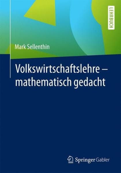 Volkswirtschaftslehre – mathematisch gedacht, Taschenbuch von Mark Sellenthin, Springer Fachmedien Wiesbaden GmbH, 9783658139049