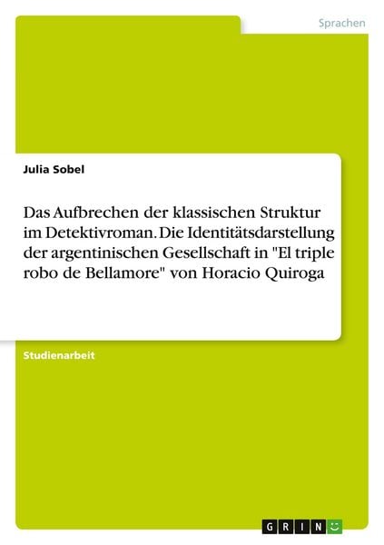 Produktbild: Das Aufbrechen der klassischen Struktur im Detektivroman. Die Identit&auml;tsdarstellung der argentinischen Gesellschaft in "El triple robo de Bellamore" von Horacio Quiroga