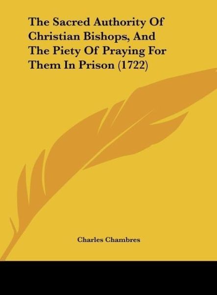 Produktbild: The Sacred Authority Of Christian Bishops, And The Piety Of Praying For Them In Prison (1722)