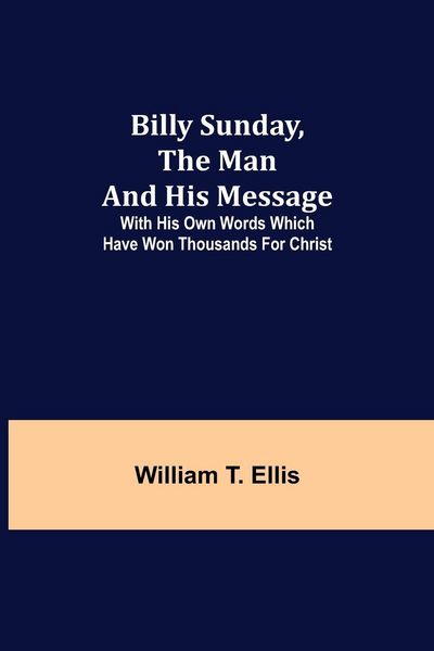 Produktbild: Billy Sunday, The Man And His Message; With His Own Words Which Have Won Thousands For Christ
