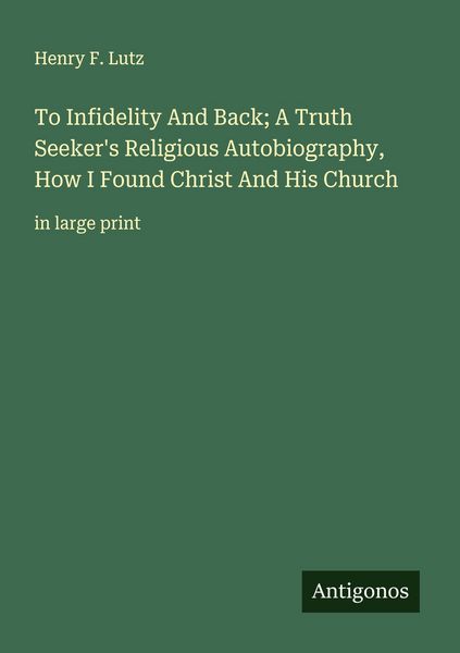 Produktbild: To Infidelity And Back; A Truth Seeker's Religious Autobiography, How I Found Christ And His Church