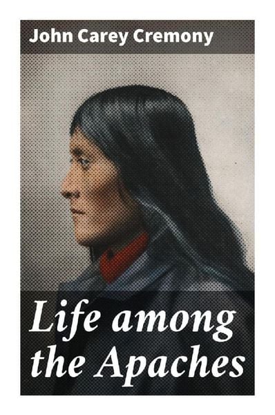 Life among the Apaches, Taschenbuch von John Carey Cremony, Good Press, 9788027296828