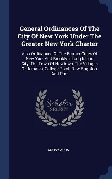 Produktbild: General Ordinances Of The City Of New York Under The Greater New York Charter: Also Ordinances Of The Former Cities Of New York And Brooklyn, Long Isl