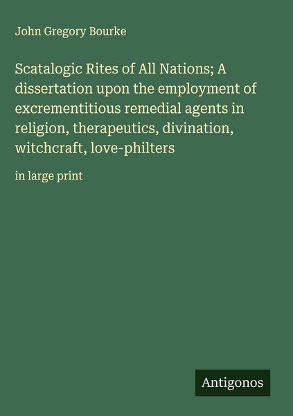 Produktbild: Scatalogic Rites of All Nations; A dissertation upon the employment of excrementitious remedial agents in religion, therapeutics, divination, witchcra