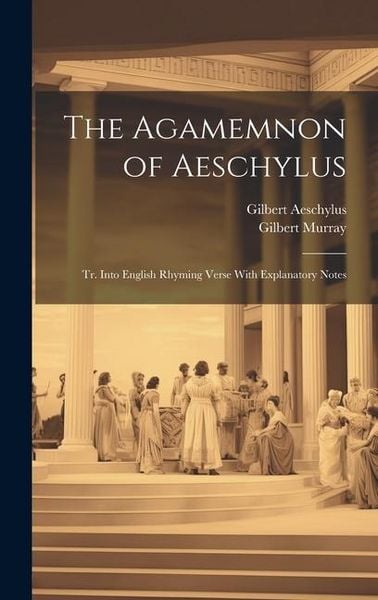 Produktbild: The Agamemnon of Aeschylus: Tr. Into English Rhyming Verse With Explanatory Notes