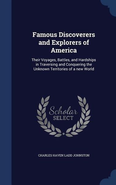 Produktbild: Famous Discoverers and Explorers of America: Their Voyages, Battles, and Hardships in Traversing and Conquering the Unknown Territories of a new World