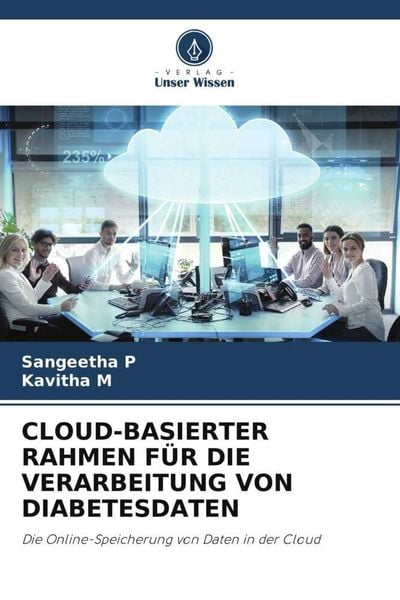 Cloud-Basierter Rahmen für die Verarbeitung von Diabetesdaten, Taschenbuch von Sangeetha P. , Kavitha M., Verlag Unser Wissen, 9786204912097