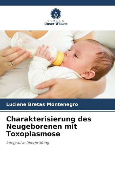 Charakterisierung des Neugeborenen mit Toxoplasmose, Taschenbuch von Luciene Bretas Montenegro, Verlag Unser Wissen, 9786206201632