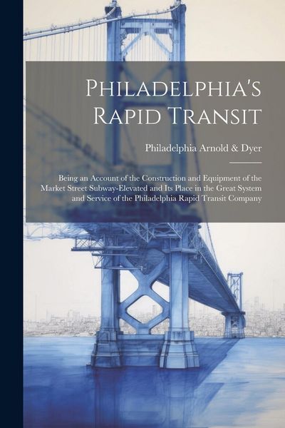 Produktbild: Philadelphia's Rapid Transit; Being an Account of the Construction and Equipment of the Market Street Subway-elevated and its Place in the Great Syste