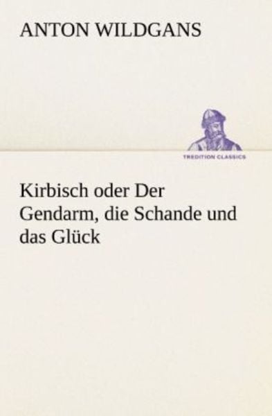 Kirbisch oder Der Gendarm, die Schande und das Glück, Taschenbuch von Anton Wildgans, Tredition, 9783842415614