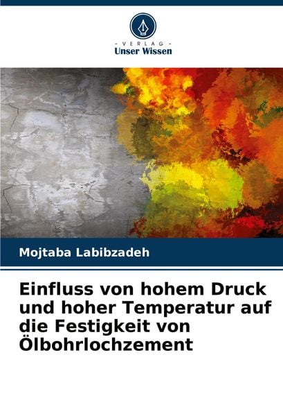 Einfluss von hohem Druck und hoher Temperatur auf die Festigkeit von Ölbohrlochzement, Taschenbuch von Mojtaba Labibzadeh, Verlag Unser Wissen,