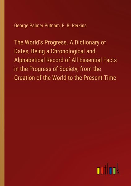 Produktbild: The World's Progress. A Dictionary of Dates, Being a Chronological and Alphabetical Record of All Essential Facts in the Progress of Society, from the Creation of the World to the Present Time