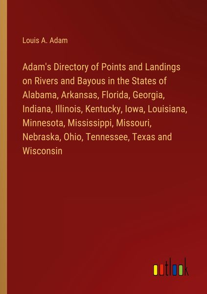 Produktbild: Adam's Directory of Points and Landings on Rivers and Bayous in the States of Alabama, Arkansas, Florida, Georgia, Indiana, Illinois, Kentucky, Iowa, Louisiana, Minnesota, Mississippi, Missouri, Nebraska, Ohio, Tennessee, Texas and Wisconsin