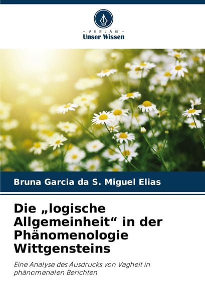 Die 'logische Allgemeinheit' in der Phänomenologie Wittgensteins, Taschenbuch von Bruna Garcia da S. Miguel Elias, Verlag Unser Wissen, 9786207886241